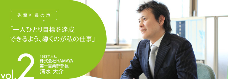 先輩社員の声　vol.2　「一人ひとり目標を達成できるよう、導くのが私の仕事」。 1993年入社　株式会社HAMAYA　営業部 埼玉店 店長　清水 大介